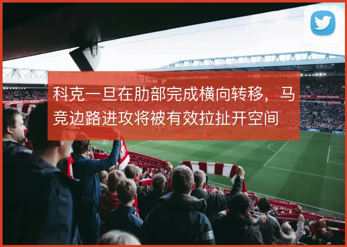 科克一旦在肋部完成横向转移，马竞边路进攻将被有效拉扯开空间