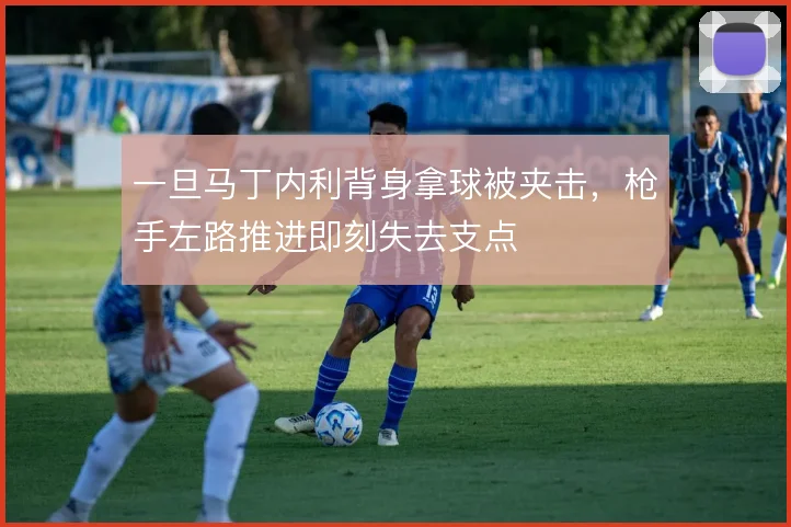 一旦马丁内利背身拿球被夹击，枪手左路推进即刻失去支点