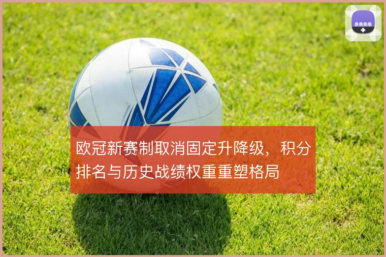 欧冠新赛制取消固定升降级，积分排名与历史战绩权重重塑格局