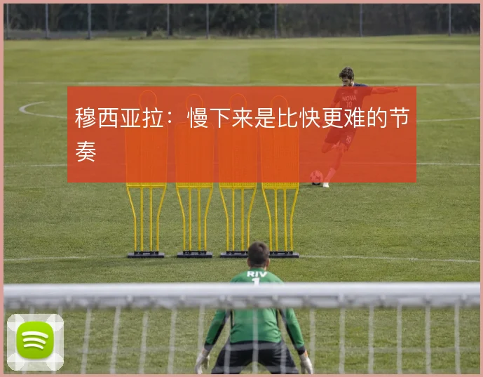 穆西亚拉：慢下来是比快更难的节奏