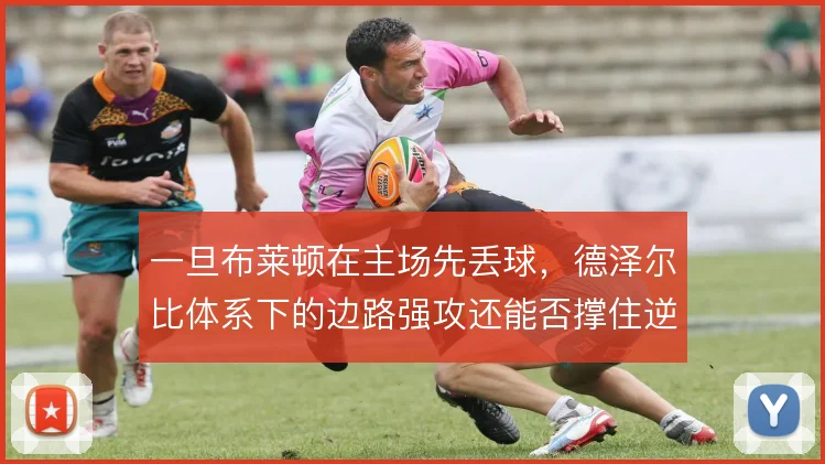 一旦布莱顿在主场先丢球，德泽尔比体系下的边路强攻还能否撑住逆转可能