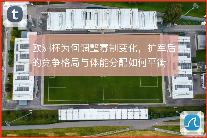 欧洲杯为何调整赛制变化，扩军后的竞争格局与体能分配如何平衡