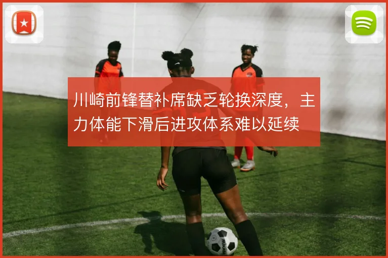 川崎前锋替补席缺乏轮换深度，主力体能下滑后进攻体系难以延续