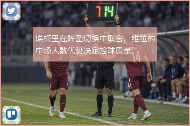 埃梅里在阵型切换中取舍，维拉的中场人数优势决定控球质量