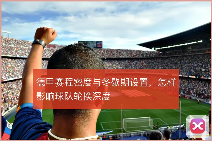 德甲赛程密度与冬歇期设置，怎样影响球队轮换深度
