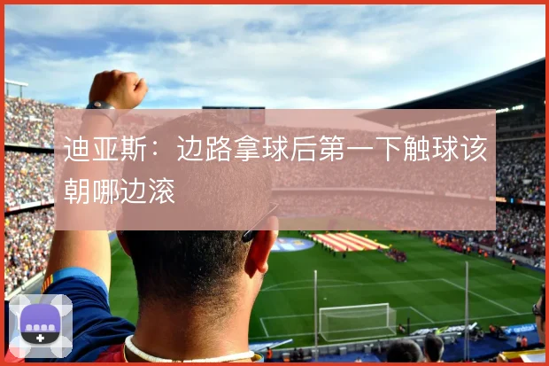 迪亚斯：边路拿球后第一下触球该朝哪边滚