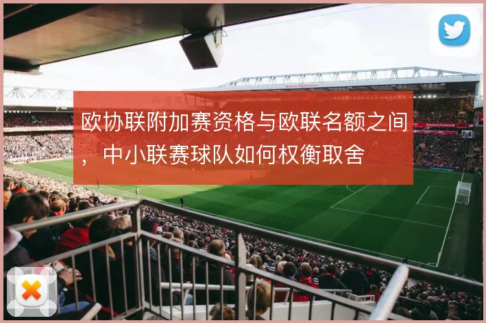 欧协联附加赛资格与欧联名额之间，中小联赛球队如何权衡取舍