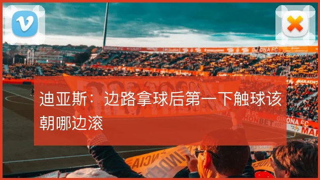 迪亚斯：边路拿球后第一下触球该朝哪边滚