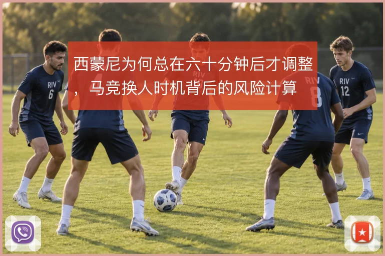 西蒙尼为何总在六十分钟后才调整，马竞换人时机背后的风险计算