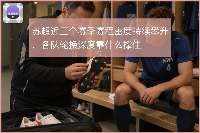苏超近三个赛季赛程密度持续攀升，各队轮换深度靠什么撑住