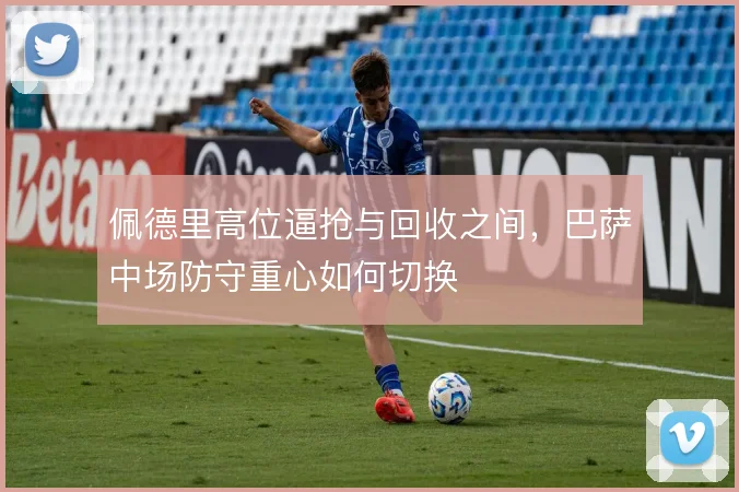 佩德里高位逼抢与回收之间，巴萨中场防守重心如何切换
