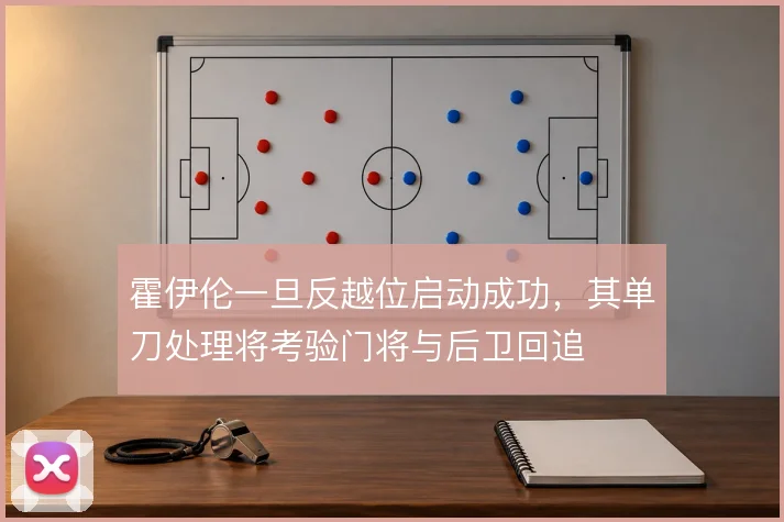 霍伊伦一旦反越位启动成功，其单刀处理将考验门将与后卫回追