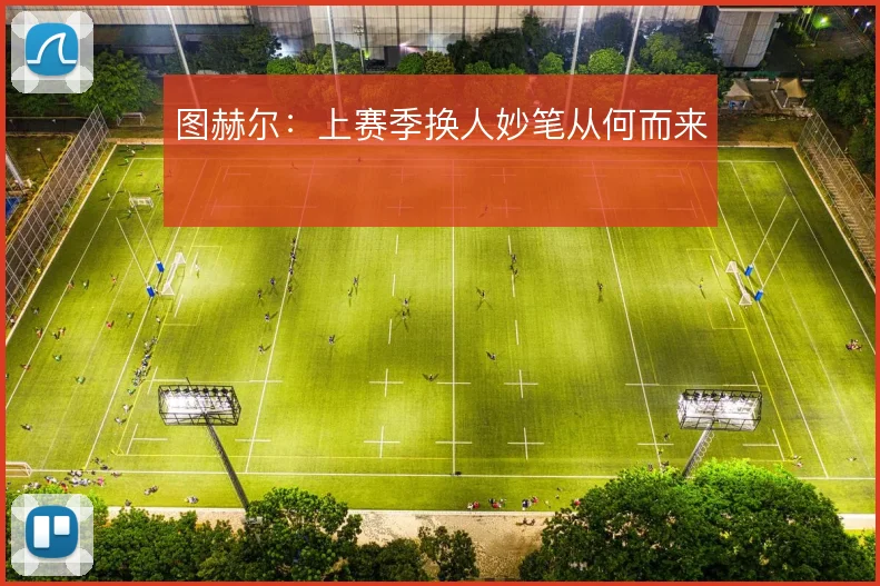 图赫尔：上赛季换人妙笔从何而来