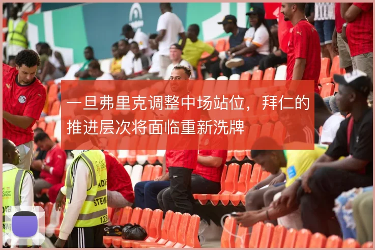 一旦弗里克调整中场站位，拜仁的推进层次将面临重新洗牌