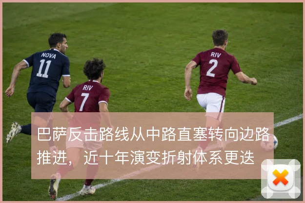 巴萨反击路线从中路直塞转向边路推进，近十年演变折射体系更迭