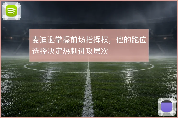 麦迪逊掌握前场指挥权，他的跑位选择决定热刺进攻层次