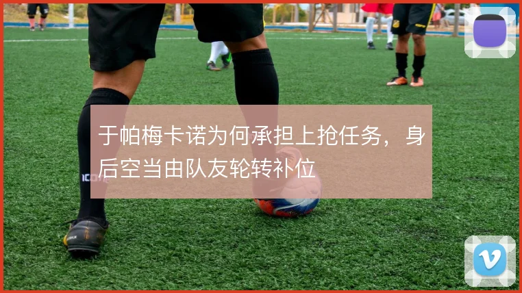 于帕梅卡诺为何承担上抢任务，身后空当由队友轮转补位