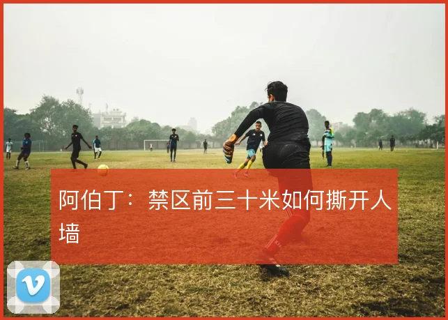 阿伯丁：禁区前三十米如何撕开人墙