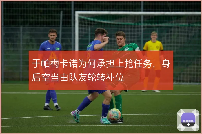 于帕梅卡诺为何承担上抢任务，身后空当由队友轮转补位