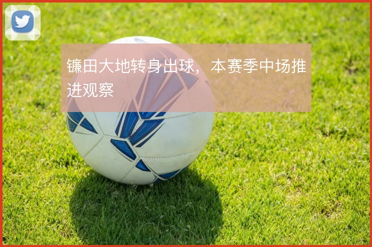 镰田大地转身出球，本赛季中场推进观察
