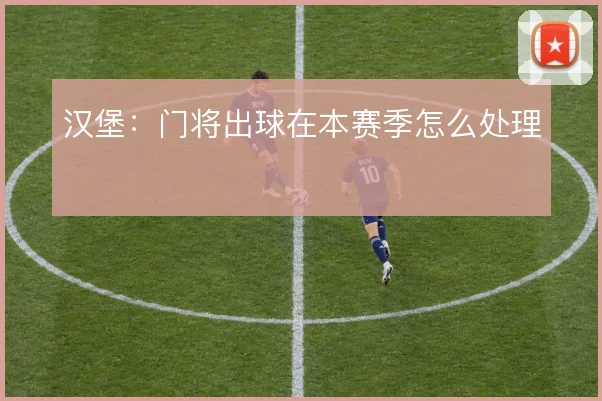 汉堡：门将出球在本赛季怎么处理