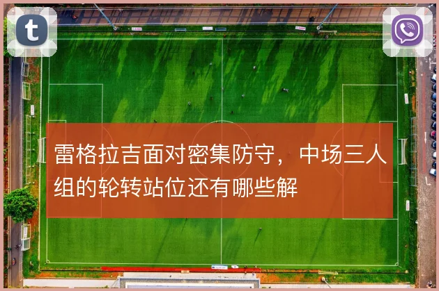 雷格拉吉面对密集防守，中场三人组的轮转站位还有哪些解