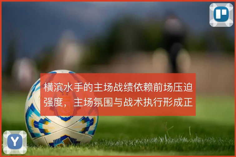 横滨水手的主场战绩依赖前场压迫强度，主场氛围与战术执行形成正向循环