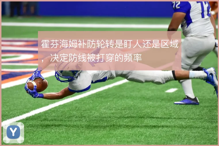 霍芬海姆补防轮转是盯人还是区域，决定防线被打穿的频率