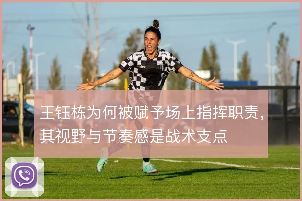 王钰栋为何被赋予场上指挥职责，其视野与节奏感是战术支点