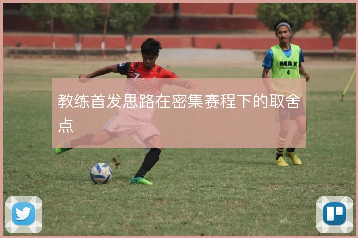 教练首发思路在密集赛程下的取舍点
