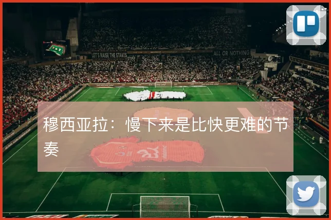 穆西亚拉：慢下来是比快更难的节奏