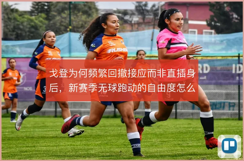 戈登为何频繁回撤接应而非直插身后，新赛季无球跑动的自由度怎么定