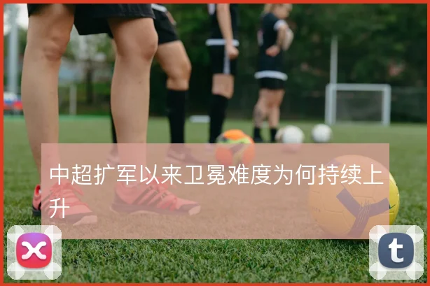 中超扩军以来卫冕难度为何持续上升
