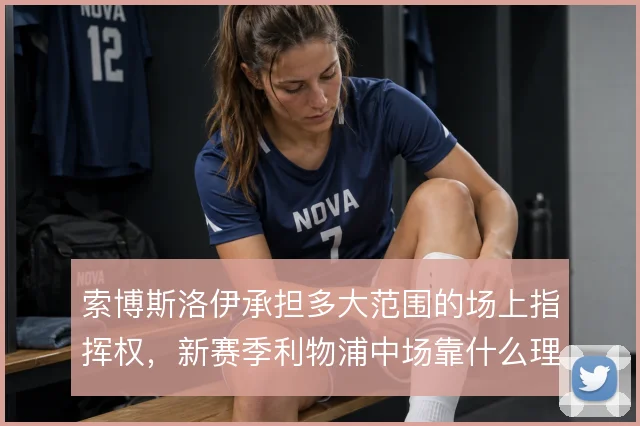 索博斯洛伊承担多大范围的场上指挥权，新赛季利物浦中场靠什么理顺