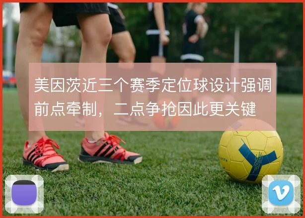 美因茨近三个赛季定位球设计强调前点牵制，二点争抢因此更关键