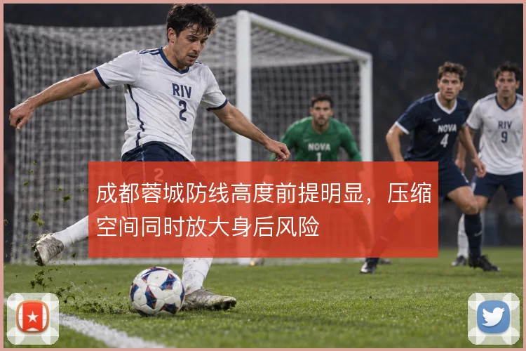 成都蓉城防线高度前提明显，压缩空间同时放大身后风险