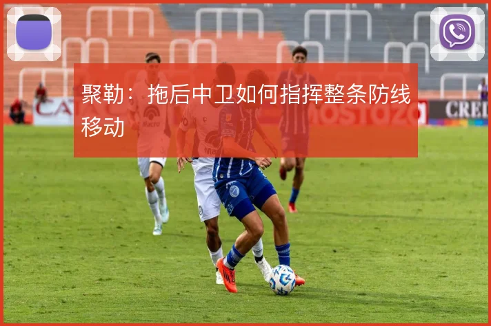 聚勒：拖后中卫如何指挥整条防线移动