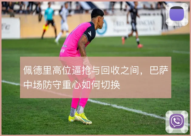 佩德里高位逼抢与回收之间，巴萨中场防守重心如何切换