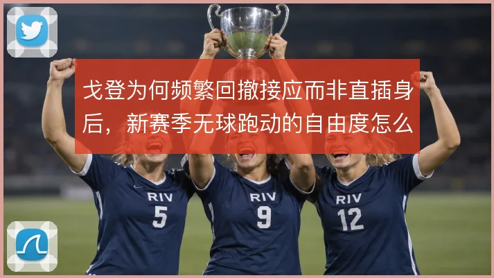 戈登为何频繁回撤接应而非直插身后，新赛季无球跑动的自由度怎么定