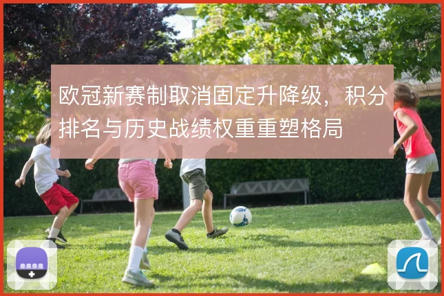 欧冠新赛制取消固定升降级，积分排名与历史战绩权重重塑格局