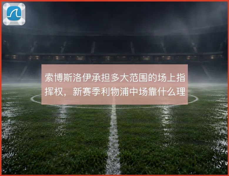 索博斯洛伊承担多大范围的场上指挥权，新赛季利物浦中场靠什么理顺