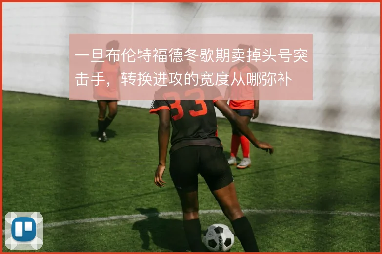 一旦布伦特福德冬歇期卖掉头号突击手，转换进攻的宽度从哪弥补