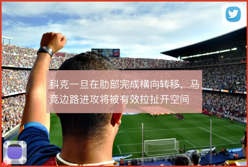 科克一旦在肋部完成横向转移，马竞边路进攻将被有效拉扯开空间