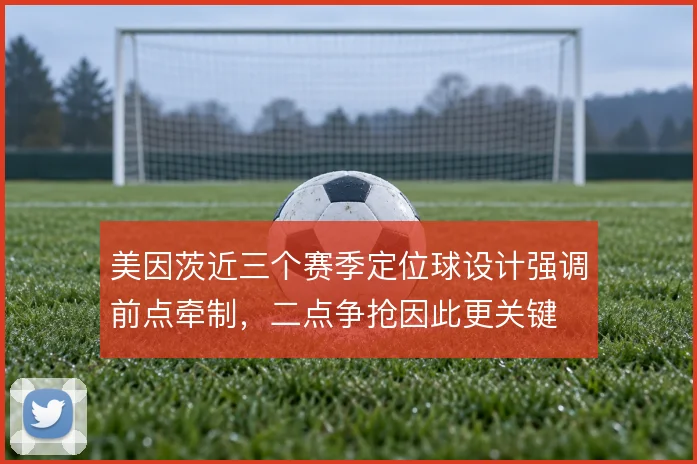 美因茨近三个赛季定位球设计强调前点牵制，二点争抢因此更关键