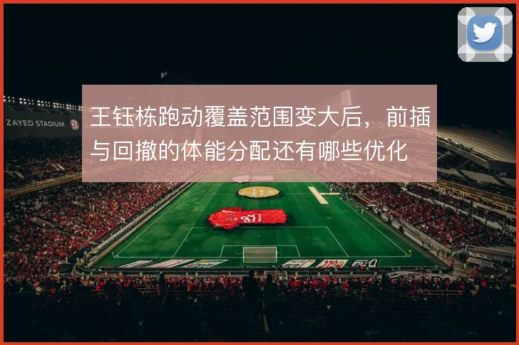 王钰栋跑动覆盖范围变大后，前插与回撤的体能分配还有哪些优化
