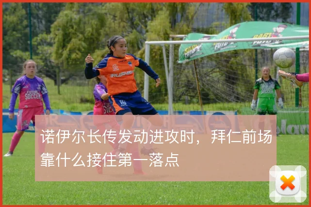 诺伊尔长传发动进攻时，拜仁前场靠什么接住第一落点