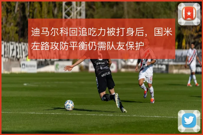 迪马尔科回追吃力被打身后，国米左路攻防平衡仍需队友保护