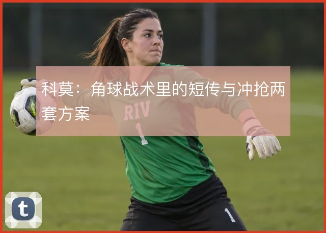 科莫：角球战术里的短传与冲抢两套方案