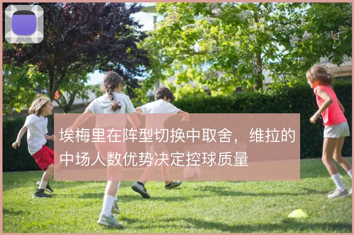 埃梅里在阵型切换中取舍，维拉的中场人数优势决定控球质量