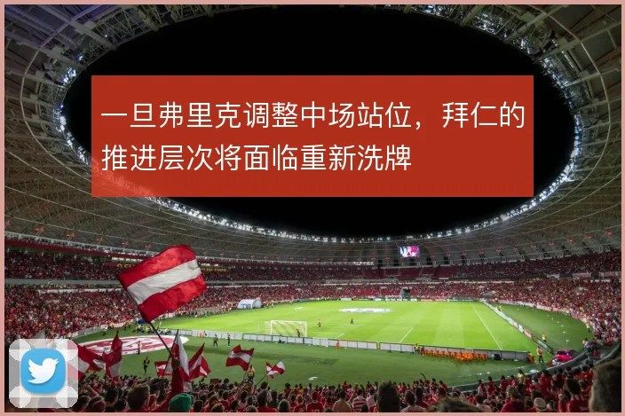 一旦弗里克调整中场站位，拜仁的推进层次将面临重新洗牌